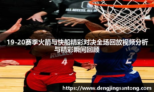 19-20赛季火箭与快船精彩对决全场回放视频分析与精彩瞬间回顾