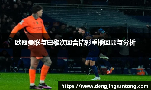 欧冠曼联与巴黎次回合精彩重播回顾与分析